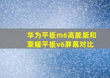 华为平板m6高能版和荣耀平板v6屏幕对比