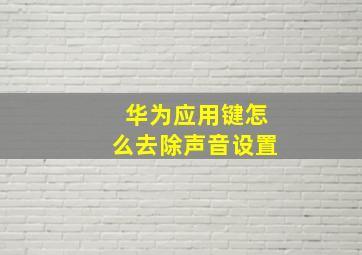 华为应用键怎么去除声音设置