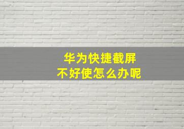 华为快捷截屏不好使怎么办呢