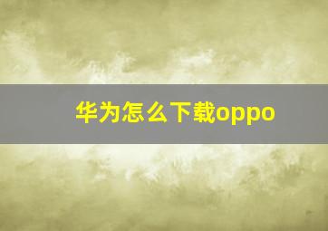 华为怎么下载oppo