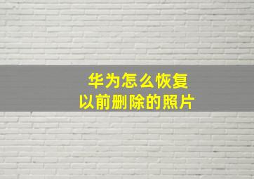 华为怎么恢复以前删除的照片