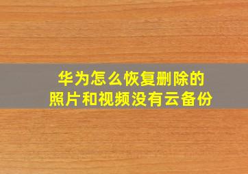 华为怎么恢复删除的照片和视频没有云备份