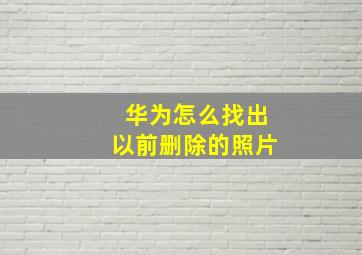 华为怎么找出以前删除的照片