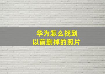 华为怎么找到以前删掉的照片