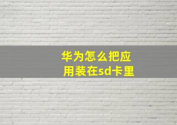 华为怎么把应用装在sd卡里