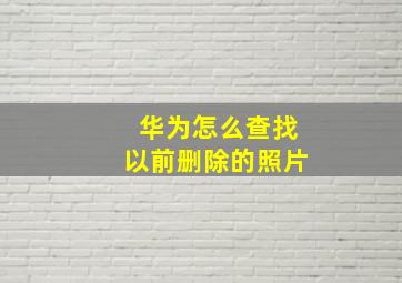 华为怎么查找以前删除的照片