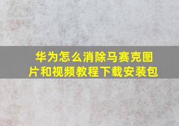 华为怎么消除马赛克图片和视频教程下载安装包