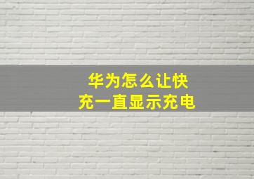 华为怎么让快充一直显示充电