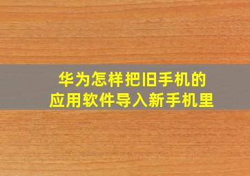 华为怎样把旧手机的应用软件导入新手机里