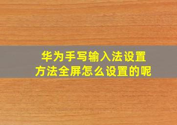 华为手写输入法设置方法全屏怎么设置的呢