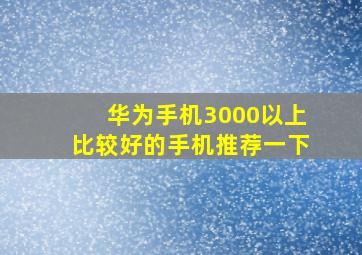 华为手机3000以上比较好的手机推荐一下