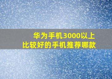 华为手机3000以上比较好的手机推荐哪款