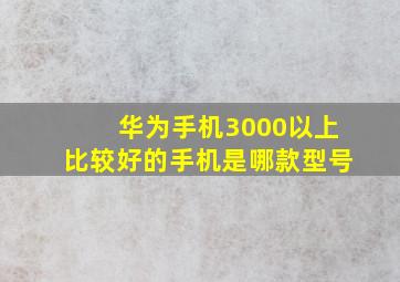 华为手机3000以上比较好的手机是哪款型号