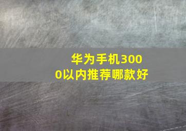 华为手机3000以内推荐哪款好