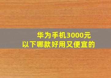 华为手机3000元以下哪款好用又便宜的