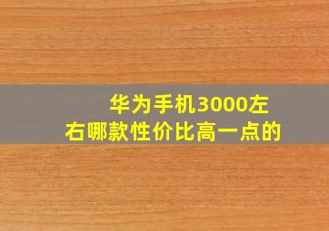 华为手机3000左右哪款性价比高一点的