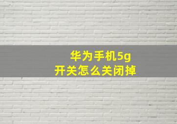 华为手机5g开关怎么关闭掉