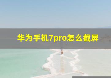 华为手机7pro怎么截屏