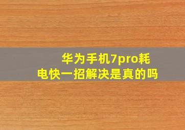 华为手机7pro耗电快一招解决是真的吗