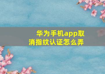 华为手机app取消指纹认证怎么弄