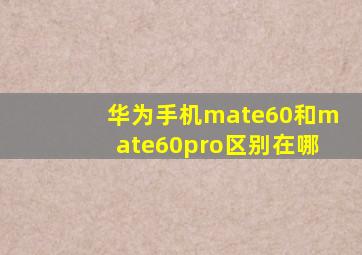 华为手机mate60和mate60pro区别在哪