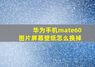 华为手机mate60图片屏幕壁纸怎么换掉