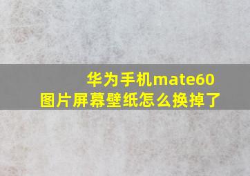 华为手机mate60图片屏幕壁纸怎么换掉了