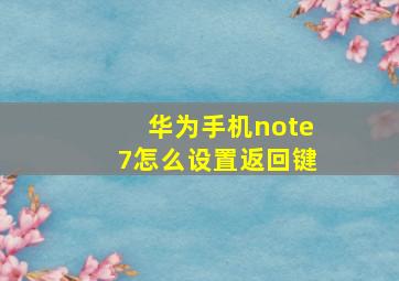 华为手机note7怎么设置返回键