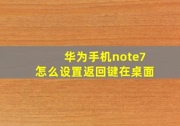 华为手机note7怎么设置返回键在桌面