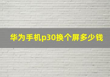 华为手机p30换个屏多少钱