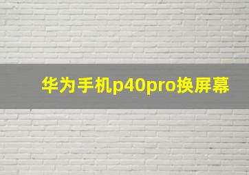 华为手机p40pro换屏幕