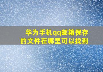 华为手机qq邮箱保存的文件在哪里可以找到