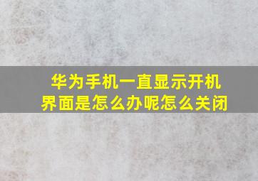 华为手机一直显示开机界面是怎么办呢怎么关闭