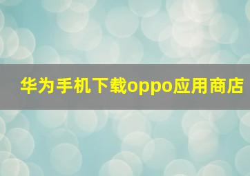 华为手机下载oppo应用商店