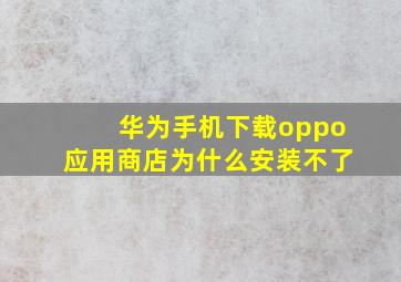 华为手机下载oppo应用商店为什么安装不了