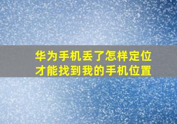 华为手机丢了怎样定位才能找到我的手机位置