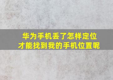 华为手机丢了怎样定位才能找到我的手机位置呢