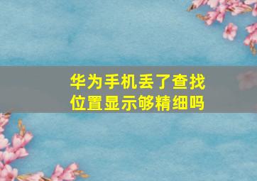 华为手机丢了查找位置显示够精细吗