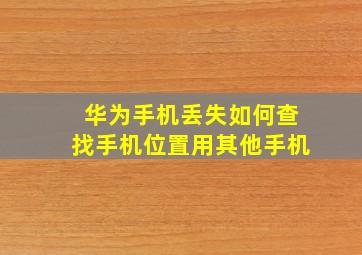 华为手机丢失如何查找手机位置用其他手机