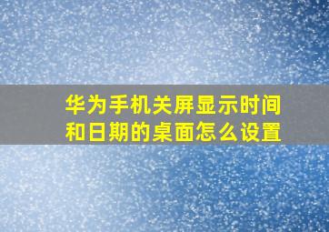 华为手机关屏显示时间和日期的桌面怎么设置