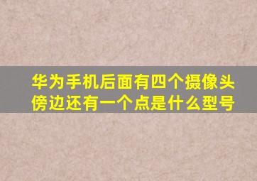 华为手机后面有四个摄像头傍边还有一个点是什么型号