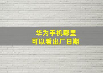 华为手机哪里可以看出厂日期