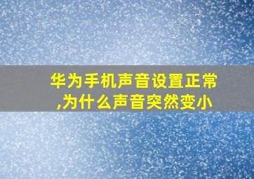 华为手机声音设置正常,为什么声音突然变小