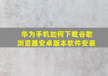 华为手机如何下载谷歌浏览器安卓版本软件安装