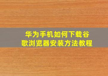 华为手机如何下载谷歌浏览器安装方法教程