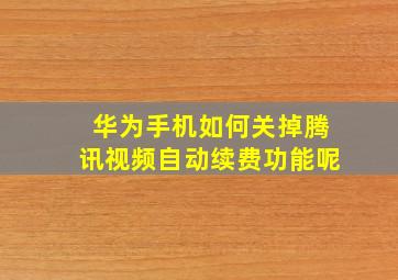 华为手机如何关掉腾讯视频自动续费功能呢