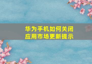 华为手机如何关闭应用市场更新提示