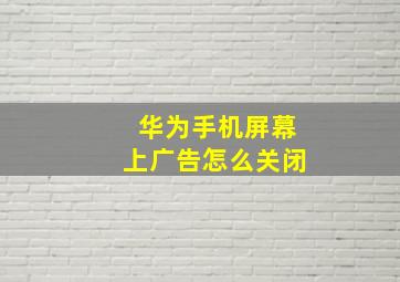 华为手机屏幕上广告怎么关闭