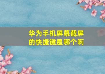 华为手机屏幕截屏的快捷键是哪个啊