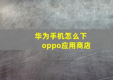 华为手机怎么下oppo应用商店